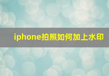 iphone拍照如何加上水印