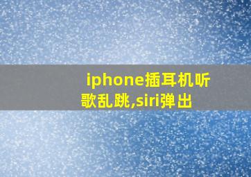 iphone插耳机听歌乱跳,siri弹出