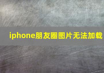 iphone朋友圈图片无法加载