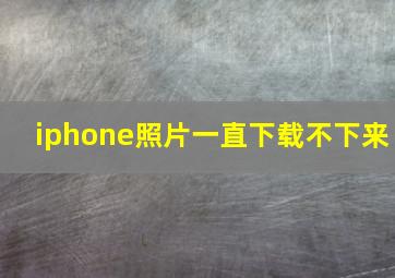 iphone照片一直下载不下来