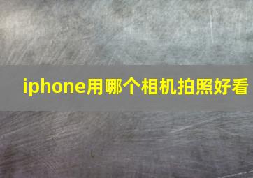 iphone用哪个相机拍照好看