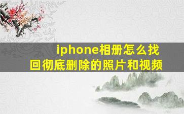 iphone相册怎么找回彻底删除的照片和视频