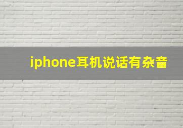 iphone耳机说话有杂音