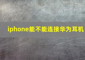 iphone能不能连接华为耳机