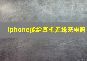 iphone能给耳机无线充电吗