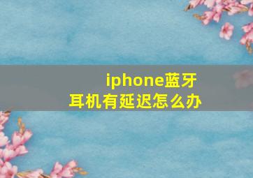 iphone蓝牙耳机有延迟怎么办