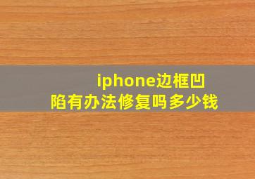 iphone边框凹陷有办法修复吗多少钱