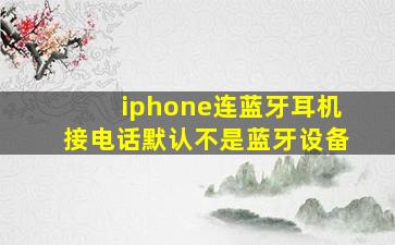 iphone连蓝牙耳机接电话默认不是蓝牙设备