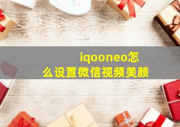 iqooneo怎么设置微信视频美颜