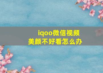 iqoo微信视频美颜不好看怎么办