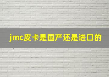 jmc皮卡是国产还是进口的