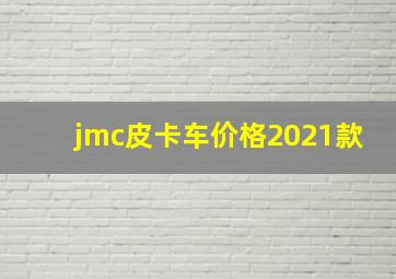 jmc皮卡车价格2021款