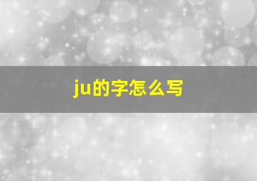 ju的字怎么写