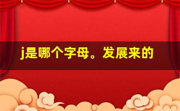 j是哪个字母。发展来的