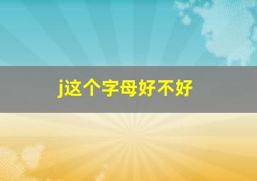 j这个字母好不好