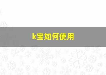 k宝如何使用