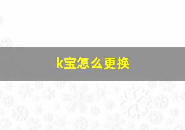 k宝怎么更换