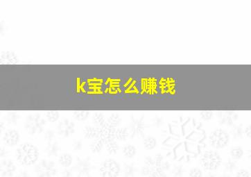 k宝怎么赚钱