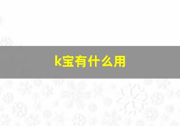 k宝有什么用