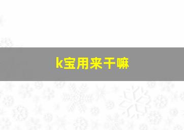 k宝用来干嘛