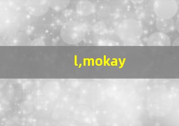 l,mokay