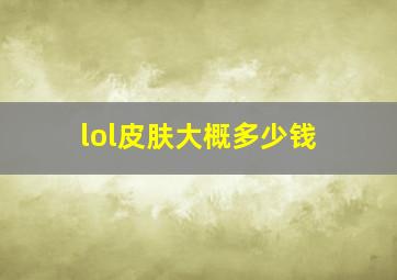 lol皮肤大概多少钱