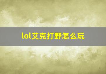 lol艾克打野怎么玩