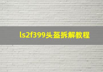 ls2f399头盔拆解教程