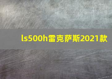 ls500h雷克萨斯2021款