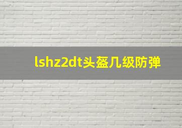 lshz2dt头盔几级防弹