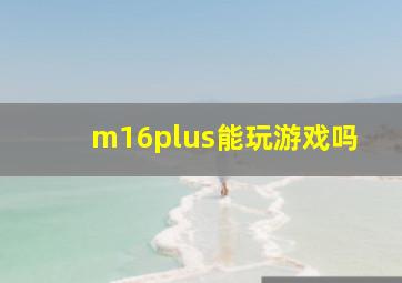 m16plus能玩游戏吗