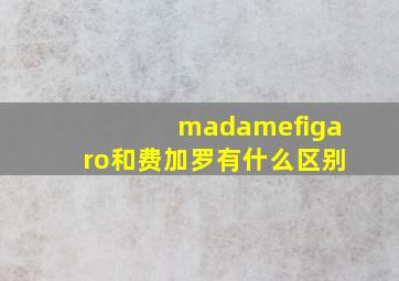 madamefigaro和费加罗有什么区别