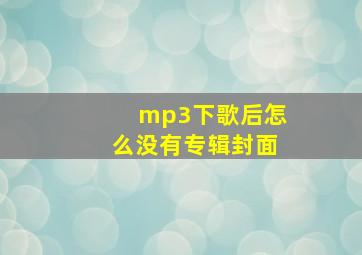 mp3下歌后怎么没有专辑封面