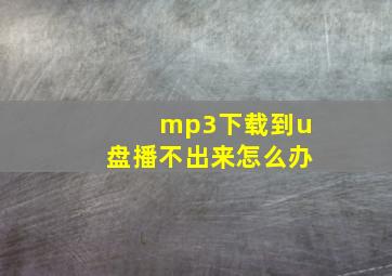 mp3下载到u盘播不出来怎么办