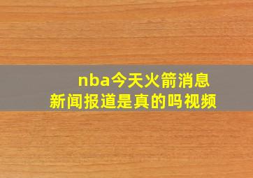 nba今天火箭消息新闻报道是真的吗视频