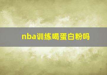 nba训练喝蛋白粉吗