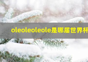 oleoleoleole是哪届世界杯