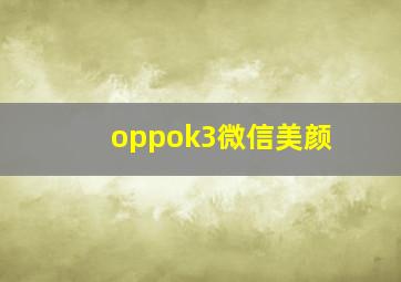 oppok3微信美颜