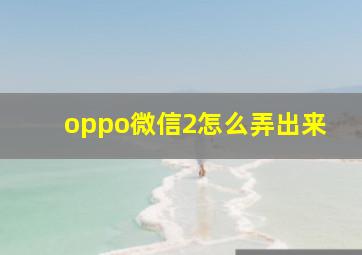 oppo微信2怎么弄出来