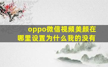 oppo微信视频美颜在哪里设置为什么我的没有