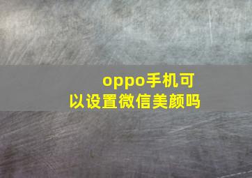 oppo手机可以设置微信美颜吗