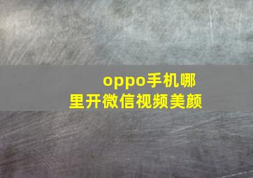 oppo手机哪里开微信视频美颜