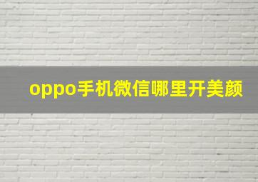 oppo手机微信哪里开美颜