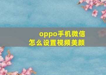 oppo手机微信怎么设置视频美颜