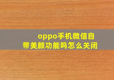 oppo手机微信自带美颜功能吗怎么关闭