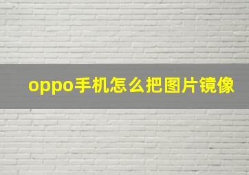 oppo手机怎么把图片镜像