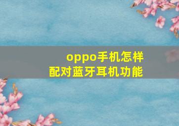 oppo手机怎样配对蓝牙耳机功能