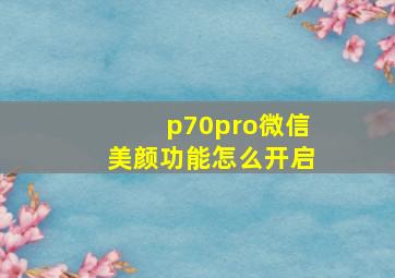 p70pro微信美颜功能怎么开启