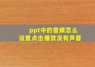 ppt中的音频怎么设置点击播放没有声音