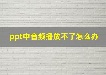 ppt中音频播放不了怎么办